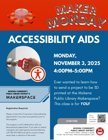 Maker Monday: Accessibility Aids. Monday, November 3, 2025 4:00pm–5:00pm. Ever wanted to learn how to send a project to be 3D printed at the Mokena Public Library Makerspace? This class is for YOU!